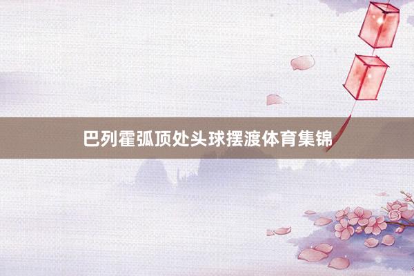 巴列霍弧顶处头球摆渡体育集锦