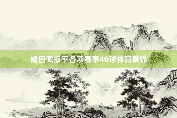 姆巴佩扳平各项赛事40球体育集锦