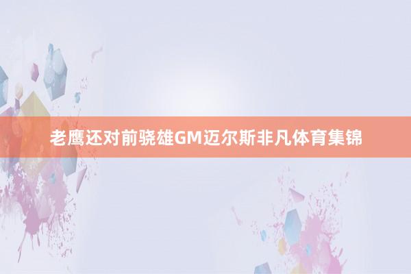 老鹰还对前骁雄GM迈尔斯非凡体育集锦