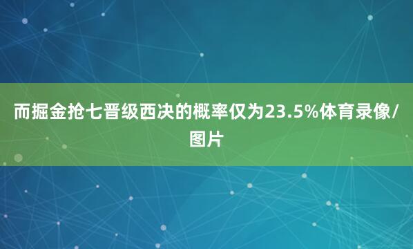 而掘金抢七晋级西决的概率仅为23.5%体育录像/图片