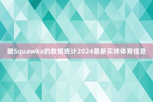 据Squawka的数据统计2024最新买球体育信息