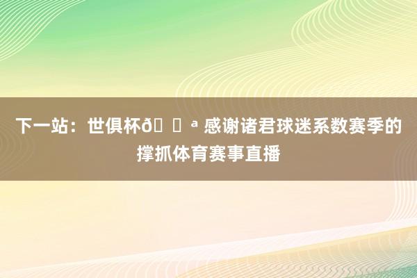 下一站:世俱杯💪 感谢诸君球迷系数赛季的撑抓体育赛事直播