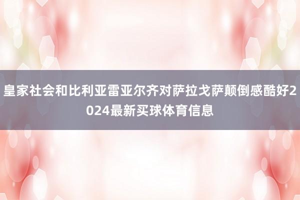 皇家社会和比利亚雷亚尔齐对萨拉戈萨颠倒感酷好2024最新买球体育信息