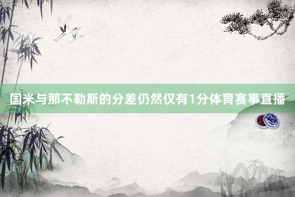 国米与那不勒斯的分差仍然仅有1分体育赛事直播