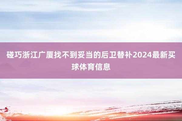 碰巧浙江广厦找不到妥当的后卫替补2024最新买球体育信息