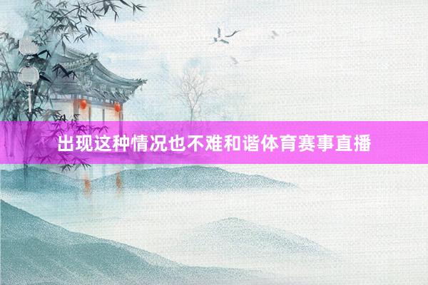 出现这种情况也不难和谐体育赛事直播