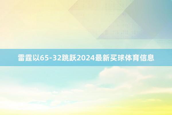 雷霆以65-32跳跃2024最新买球体育信息