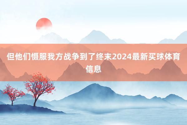 但他们慑服我方战争到了终末2024最新买球体育信息