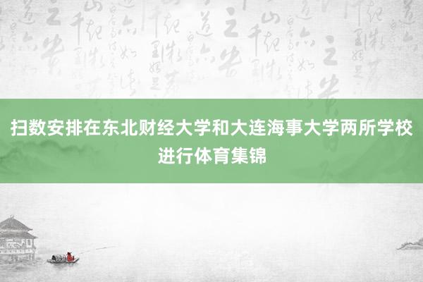 扫数安排在东北财经大学和大连海事大学两所学校进行体育集锦