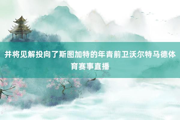 并将见解投向了斯图加特的年青前卫沃尔特马德体育赛事直播