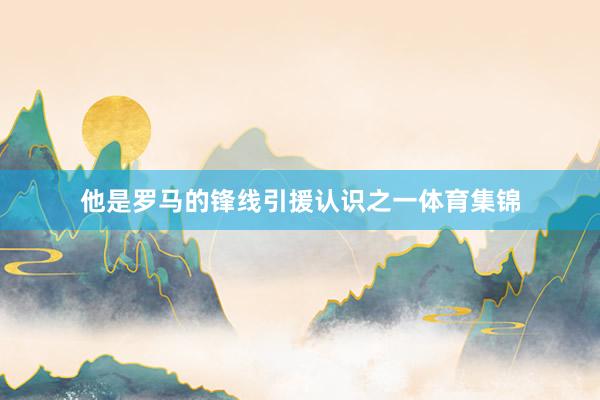 他是罗马的锋线引援认识之一体育集锦