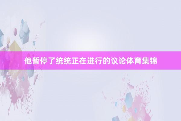 他暂停了统统正在进行的议论体育集锦