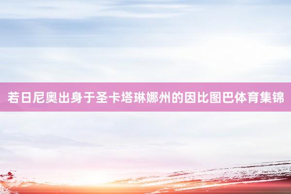若日尼奥出身于圣卡塔琳娜州的因比图巴体育集锦