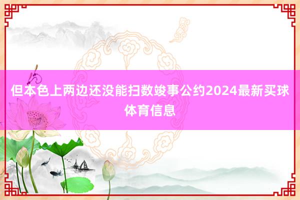但本色上两边还没能扫数竣事公约2024最新买球体育信息