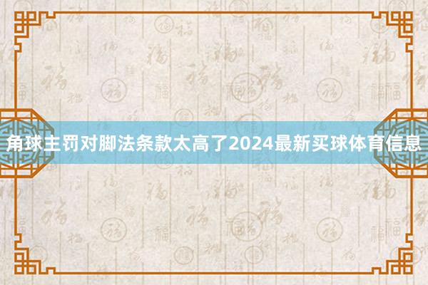 角球主罚对脚法条款太高了2024最新买球体育信息