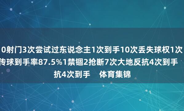 0射门3次尝试过东说念主1次到手10次丢失球权1次弊端传球传球到手率87.5%1禁锢2抢断7次大地反抗4次到手    体育集锦