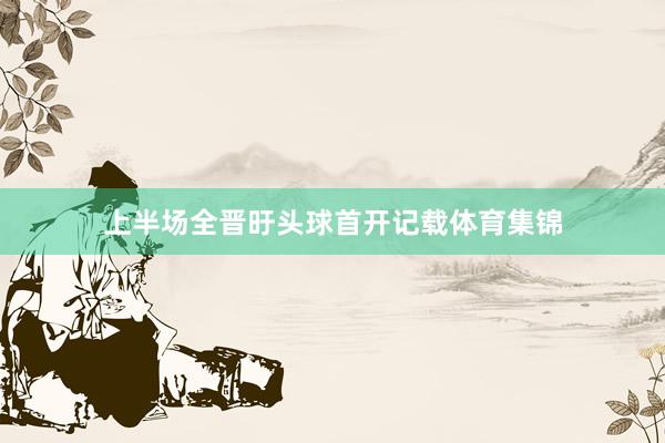 上半场全晋旴头球首开记载体育集锦