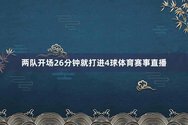 两队开场26分钟就打进4球体育赛事直播