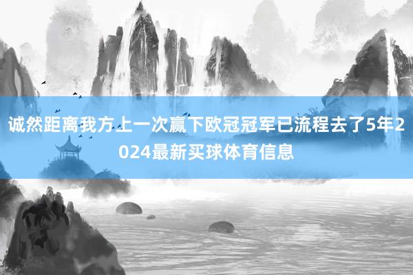 诚然距离我方上一次赢下欧冠冠军已流程去了5年2024最新买球体育信息
