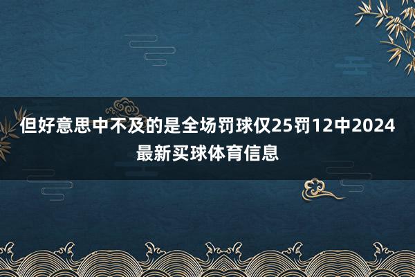 但好意思中不及的是全场罚球仅25罚12中2024最新买球体育信息