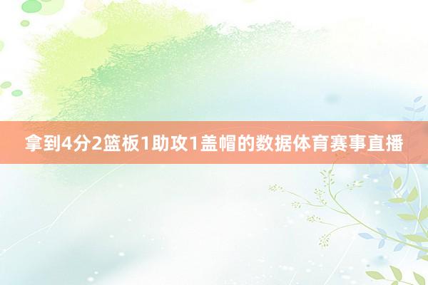 拿到4分2篮板1助攻1盖帽的数据体育赛事直播