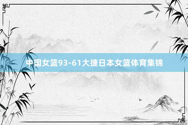 中国女篮93-61大捷日本女篮体育集锦