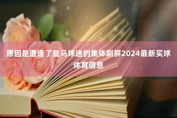 原因是遭逢了皇马球迷的集体刷屏2024最新买球体育信息
