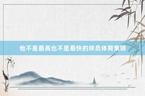 他不是最高也不是最快的球员体育集锦