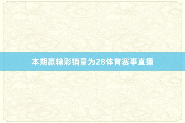 本期赢输彩销量为28体育赛事直播