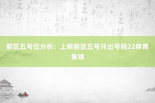 前区五号位分析:上期前区五号开出号码22体育集锦