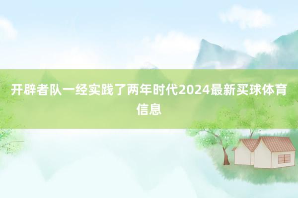 开辟者队一经实践了两年时代2024最新买球体育信息