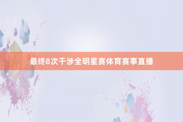 最终8次干涉全明星赛体育赛事直播
