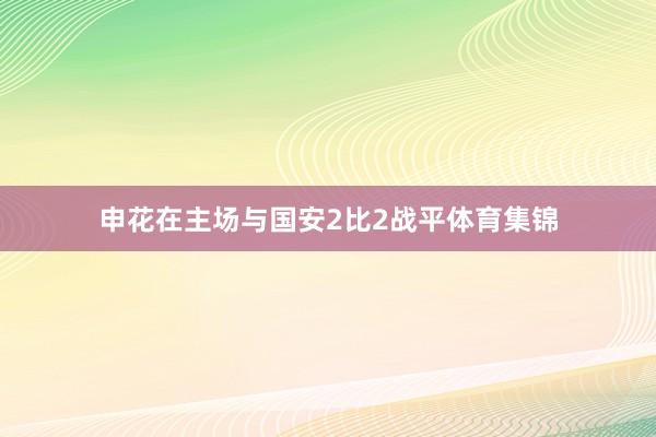 申花在主场与国安2比2战平体育集锦