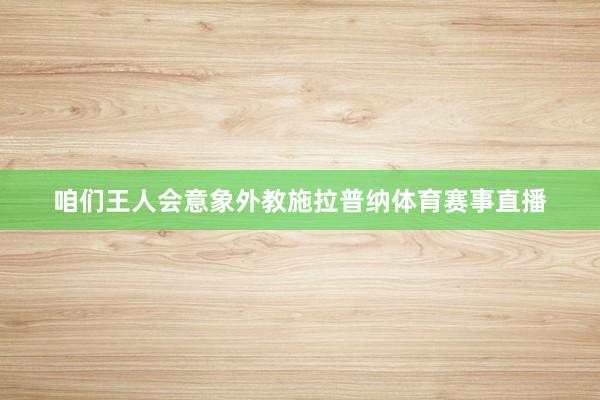 咱们王人会意象外教施拉普纳体育赛事直播