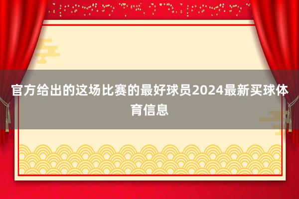 官方给出的这场比赛的最好球员2024最新买球体育信息