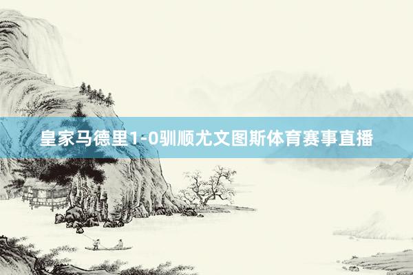 皇家马德里1-0驯顺尤文图斯体育赛事直播