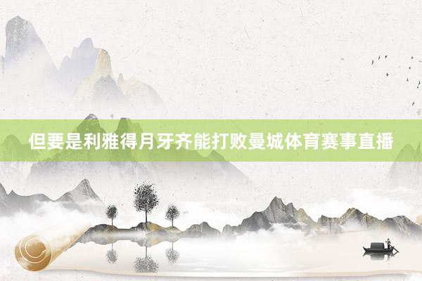 但要是利雅得月牙齐能打败曼城体育赛事直播