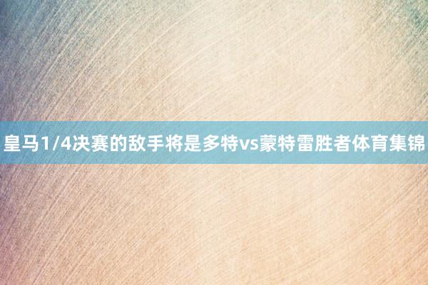皇马1/4决赛的敌手将是多特vs蒙特雷胜者体育集锦
