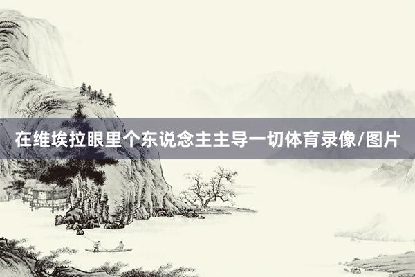 在维埃拉眼里个东说念主主导一切体育录像/图片