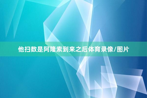 他扫数是阿隆索到来之后体育录像/图片