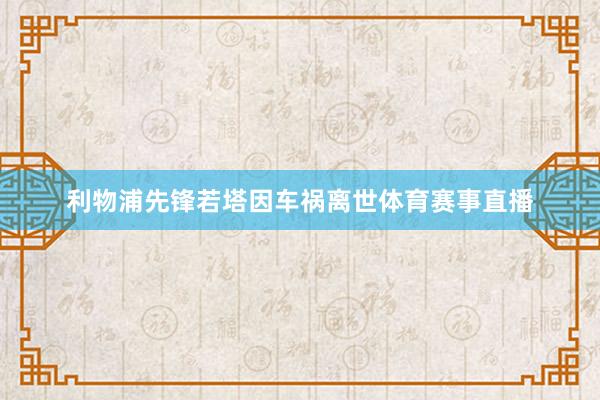 利物浦先锋若塔因车祸离世体育赛事直播