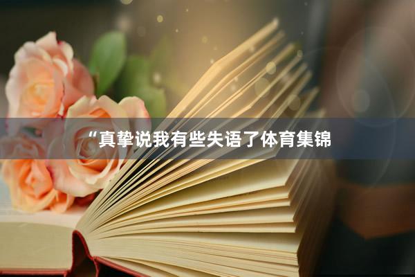 “真挚说我有些失语了体育集锦