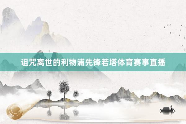 诅咒离世的利物浦先锋若塔体育赛事直播