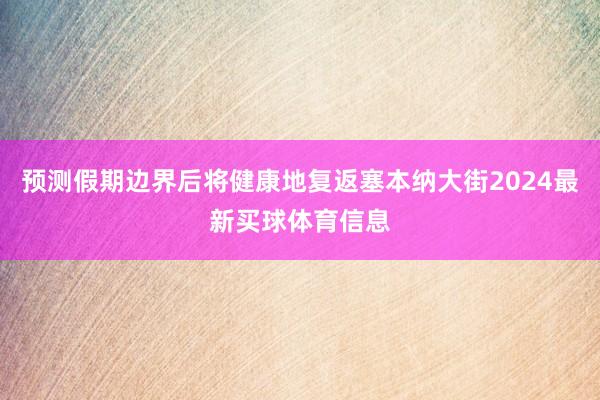 预测假期边界后将健康地复返塞本纳大街2024最新买球体育信息
