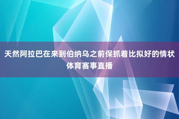 天然阿拉巴在来到伯纳乌之前保抓着比拟好的情状体育赛事直播