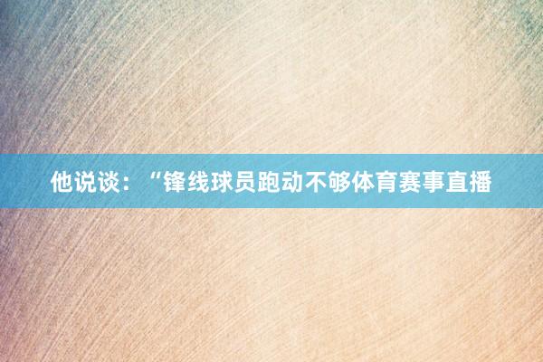 他说谈：“锋线球员跑动不够体育赛事直播