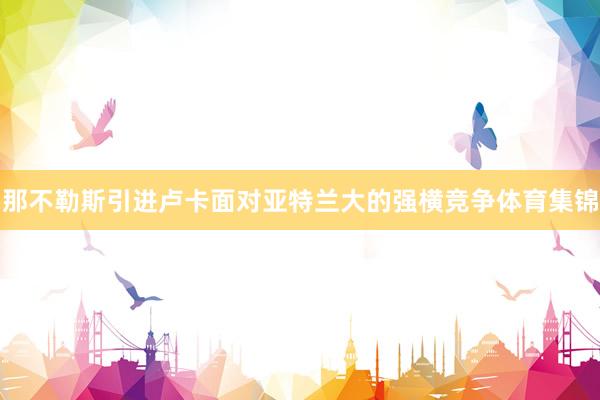 那不勒斯引进卢卡面对亚特兰大的强横竞争体育集锦