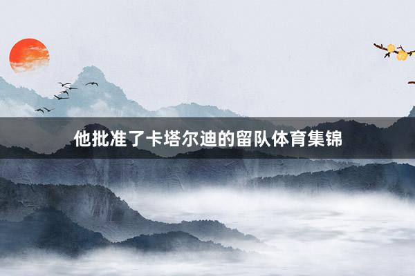 他批准了卡塔尔迪的留队体育集锦