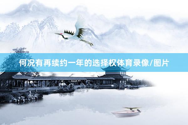 何况有再续约一年的选择权体育录像/图片