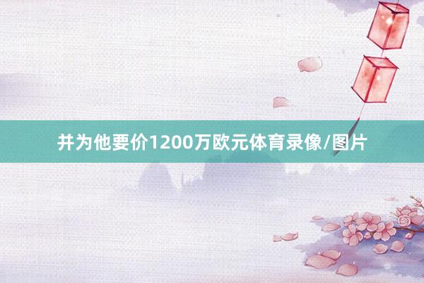 并为他要价1200万欧元体育录像/图片